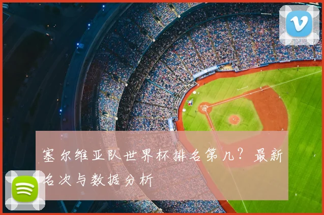 塞尔维亚队世界杯排名第几?最新名次与数据分析