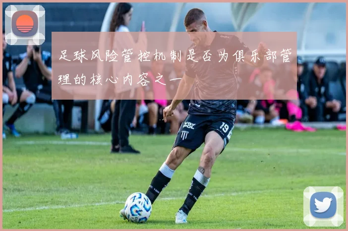 足球风险管控机制是否为俱乐部管理的核心内容之一