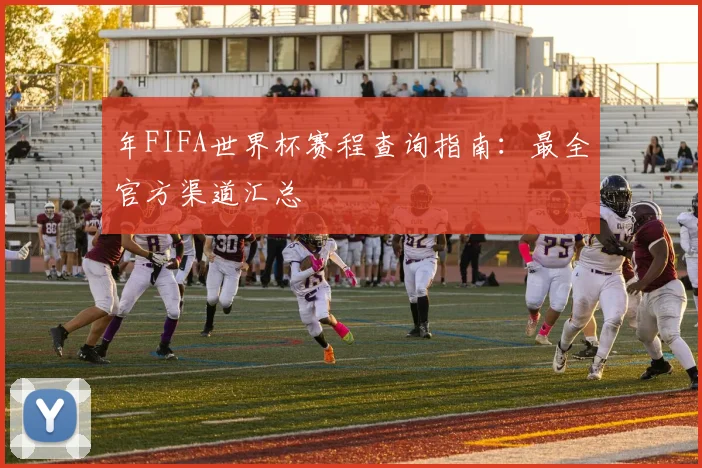 年FIFA世界杯赛程查询指南：最全官方渠道汇总