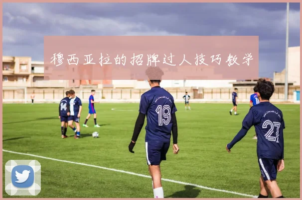 穆西亚拉的招牌过人技巧教学