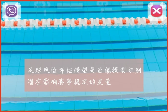 足球风险评估模型是否能提前识别潜在影响赛事稳定的变量