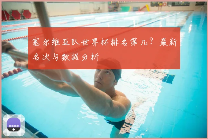 塞尔维亚队世界杯排名第几？最新名次与数据分析
