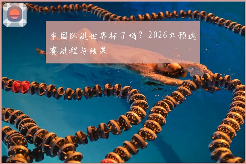 中国队进世界杯了吗?2026年预选赛进程与结果